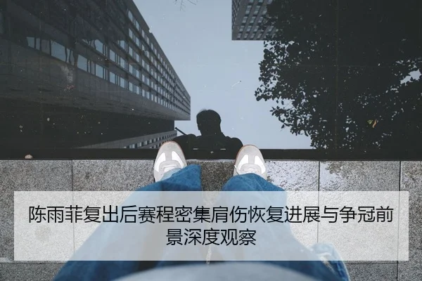 陈雨菲复出后赛程密集肩伤恢复进展与争冠前景深度观察 - BIWEISPORTSt