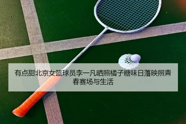 有点甜北京女篮球员李一凡晒照橘子糖味日落映照青春赛场与生活 - BIWEISPORTSt