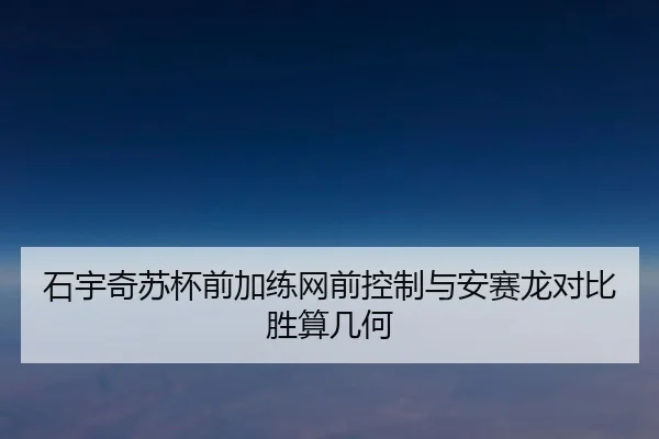 石宇奇苏杯前加练网前控制与安赛龙对比胜算几何 - BIWEISPORTSt