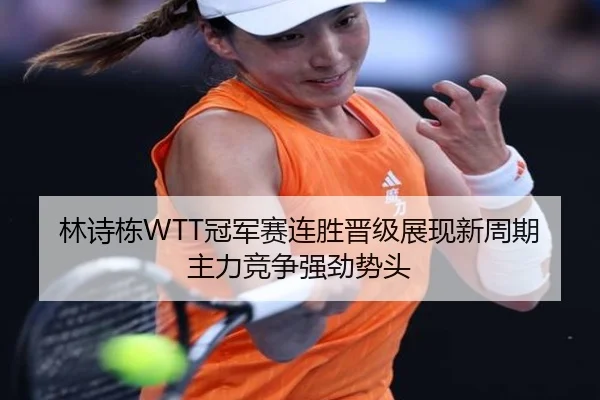 林诗栋WTT冠军赛连胜晋级展现新周期主力竞争强劲势头 - BIWEISPORTSt
