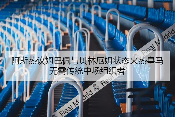 阿斯热议姆巴佩与贝林厄姆状态火热皇马无需传统中场组织者 - BIWEISPORTSt