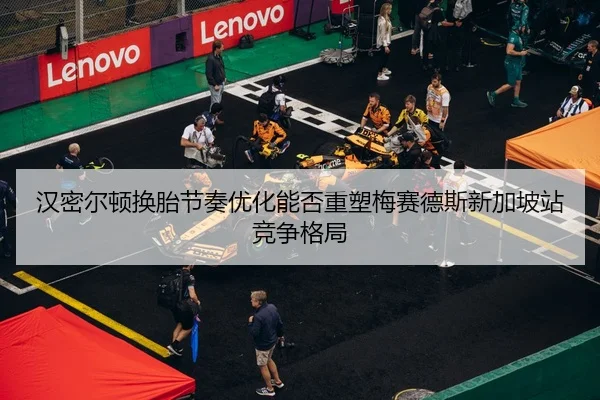 汉密尔顿换胎节奏优化能否重塑梅赛德斯新加坡站竞争格局 - BIWEISPORTSt