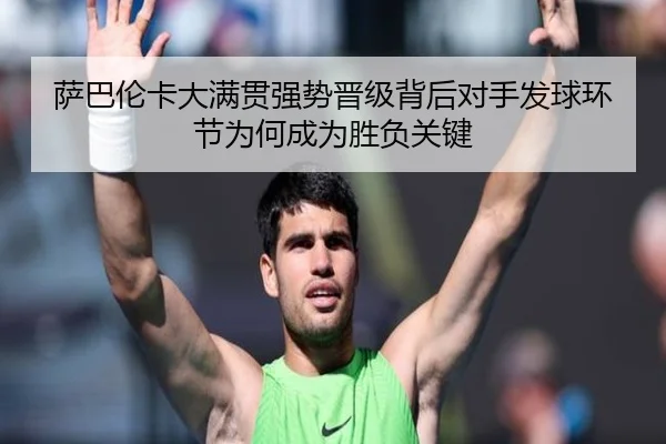 萨巴伦卡大满贯强势晋级背后对手发球环节为何成为胜负关键 - BIWEISPORTSt
